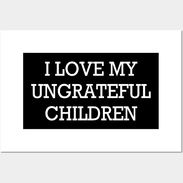 I Love My Ungrateful Children, Mom Wall Art by hibahouari1@outlook.com